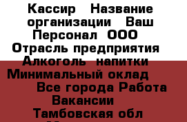 Кассир › Название организации ­ Ваш Персонал, ООО › Отрасль предприятия ­ Алкоголь, напитки › Минимальный оклад ­ 15 000 - Все города Работа » Вакансии   . Тамбовская обл.,Моршанск г.